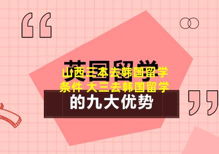 山西三本去韩国留学条件 大三去韩国留学
